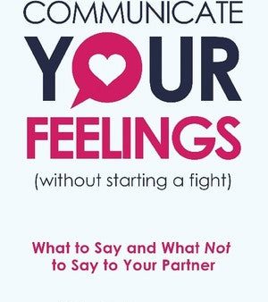 Communicate Your Feelings (without starting a fight): What to Say and What Not to Say to Your Partner Sale